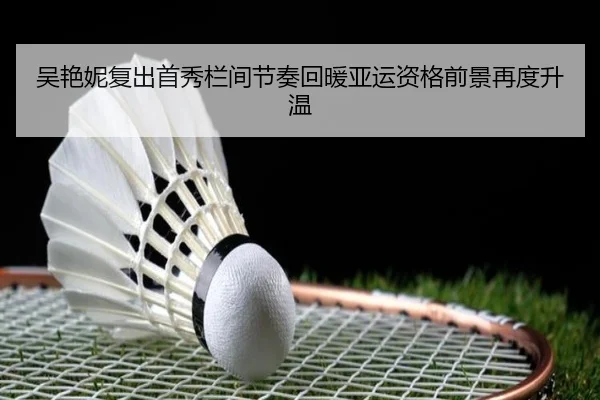 吴艳妮复出首秀栏间节奏回暖亚运资格前景再度升温